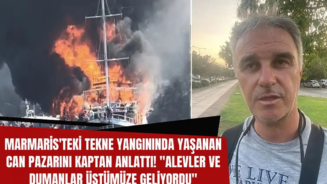 MARMARİS'TEKİ TEKNE YANGININDA YAŞANAN CAN PAZARINI KAPTAN ANLATTI! 'ALEVLER VE DUMANLAR ÜSTÜMÜZE GELİYORDU'