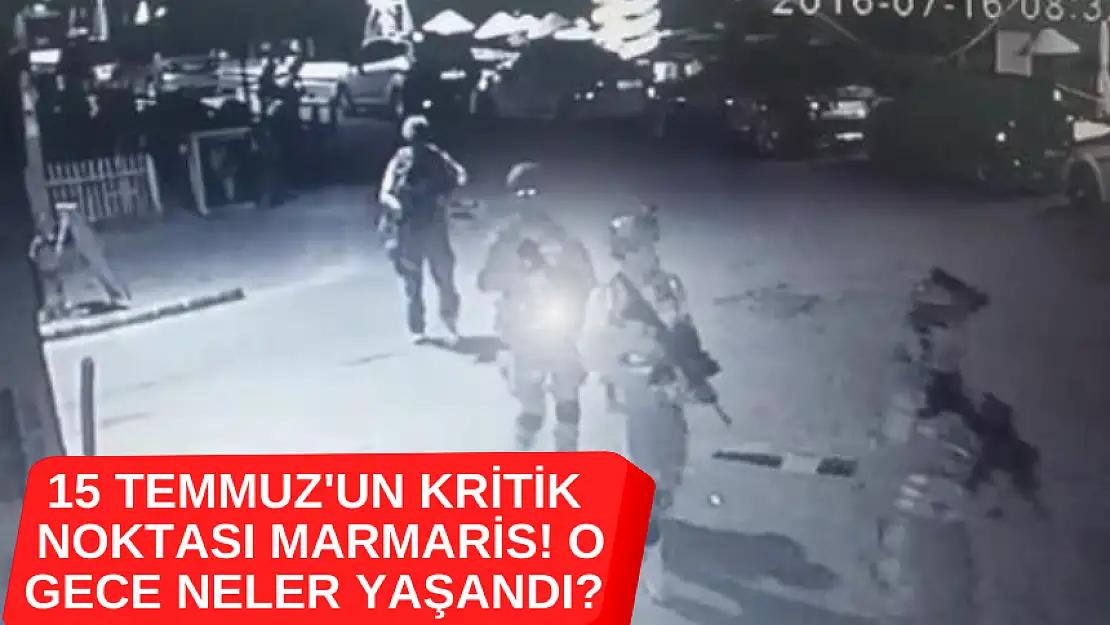 15 TEMMUZ'UN KRİTİK NOKTASI MARMARİS! O GECE NELER YAŞANDI?