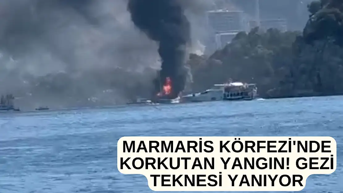 MARMARİS KÖRFEZİ'NDE KORKUTAN YANGIN! GEZİ TEKNESİ YANIYOR