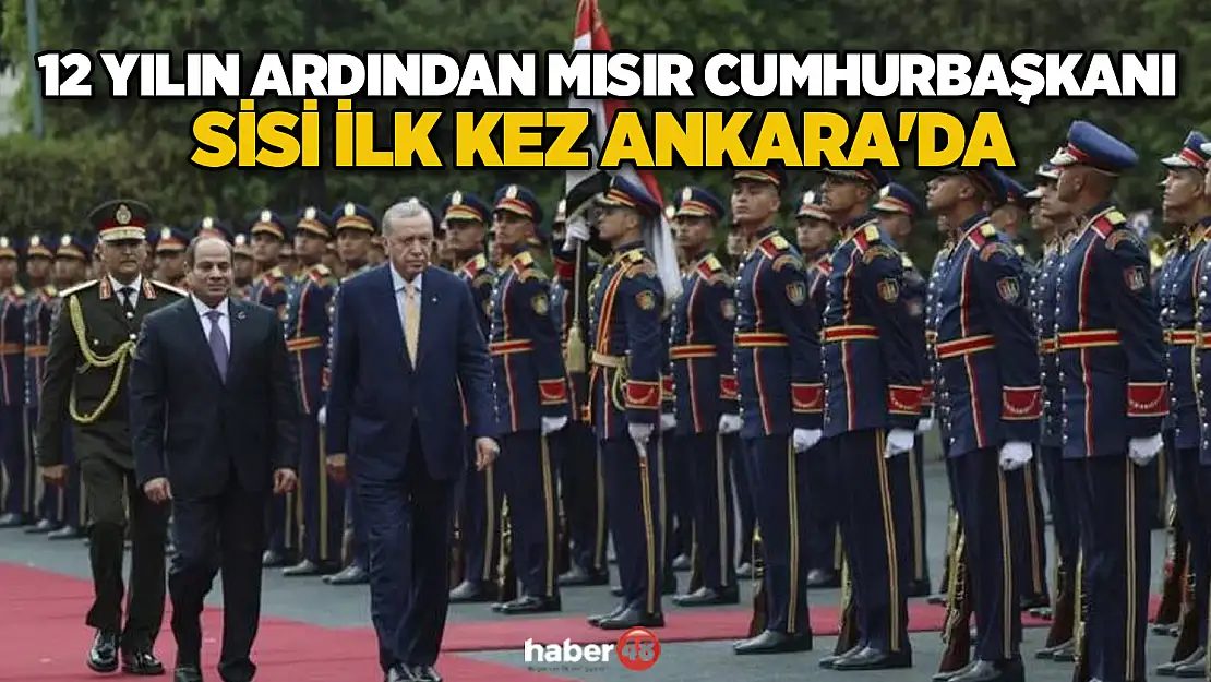 TÜRKİYE-MISIR İLİŞKİLERİNDE DÖNÜM NOKTASI: 12 YIL SONRA CUMHURBAŞKANI SİSİ İLK KEZ ANKARA'DA