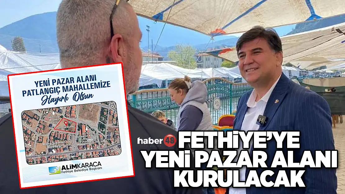 BELEDİYE BAŞKANI ALİM KARACA: FETHİYE'MİZE YENİ BİR PAZAR ALANI KAZANDIRIYORUZ