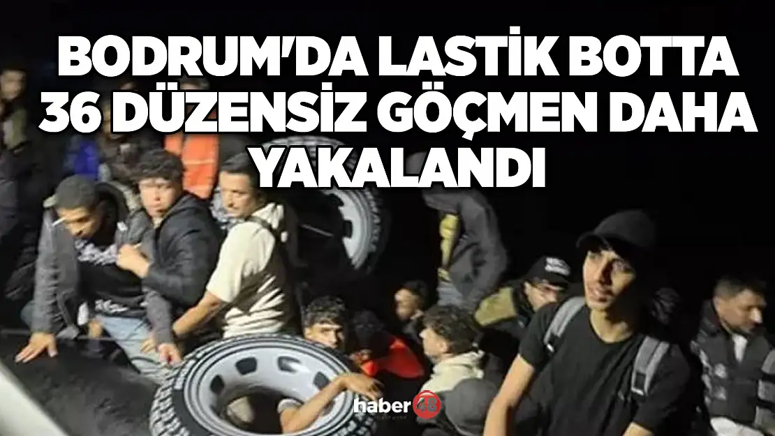 BODRUM'DA LASTİK BOTTA 36 DÜZENSİZ GÖÇMEN DAHA YAKALANDI