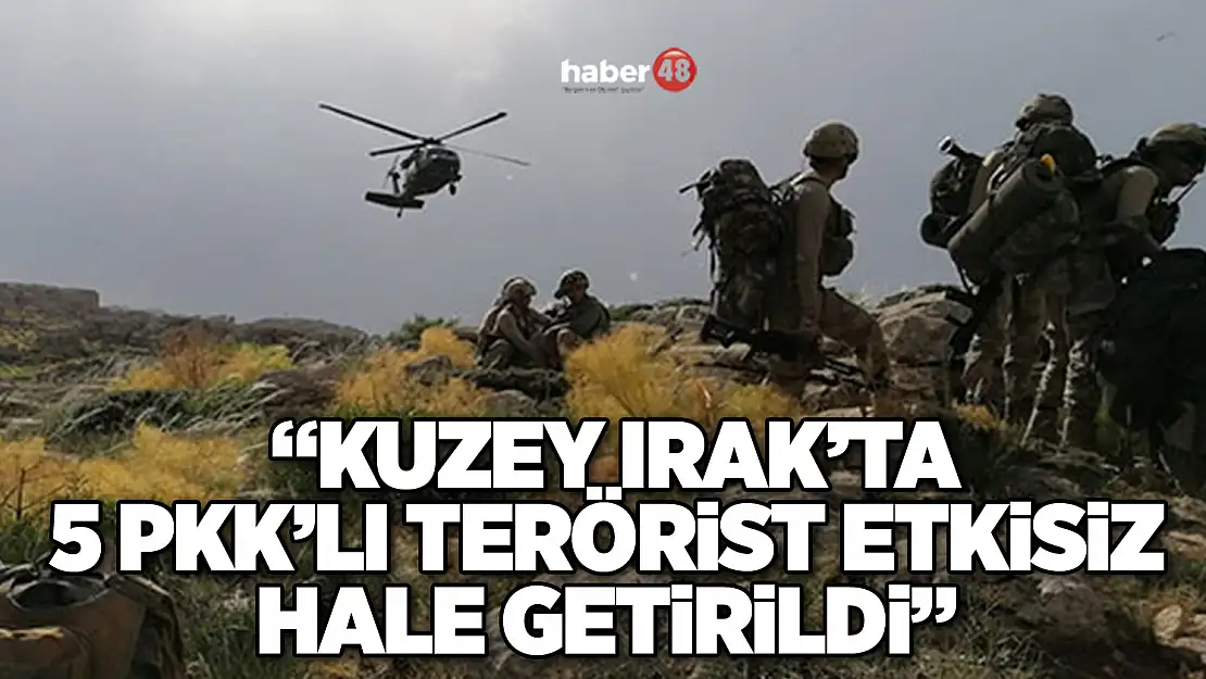 'KUZEY IRAK'TA 5 PKK'LI TERÖRİST ETKİSİZ HALE GETİRİLDİ'