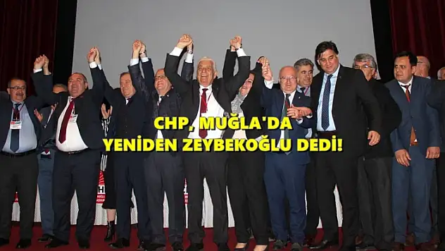 CHP MUĞLA İL KONGRESİ SONA ERDİ: ZEYBEKOĞLU YENİDEN BAŞKAN!