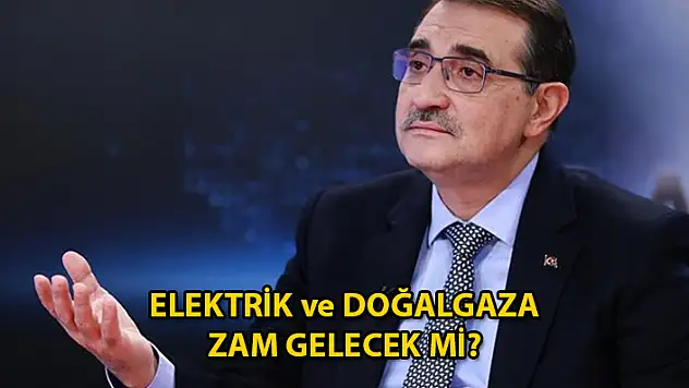 Enerji Bakanı Açıkladı: Doğal gaz ve Elektriğe Zam Yapılacak mı?