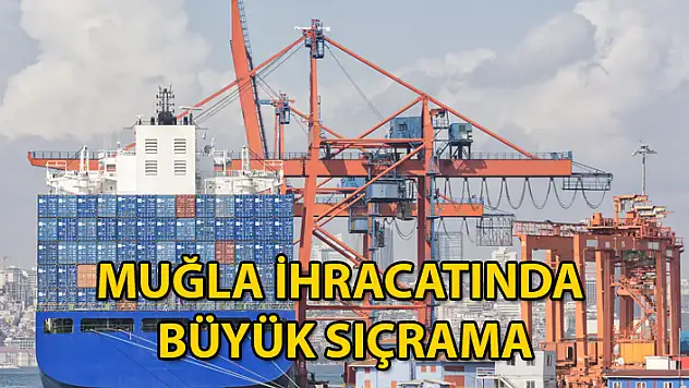 MUĞLA İHRACATI 2022 YILINDA 1 MİLYAR DOLARI AŞTI