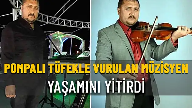 POMPALI TÜFEKLE VURULAN MÜZİSYEN HAYATINI KAYBETTİ