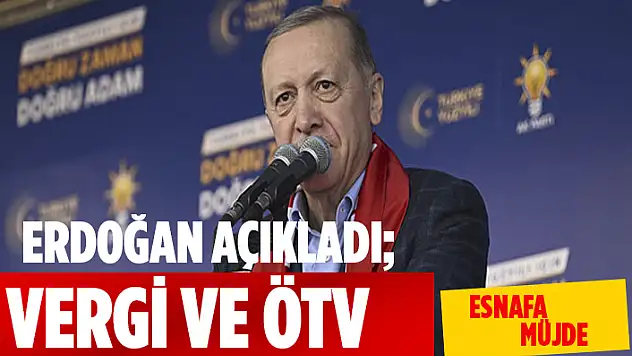 CUMHURBAŞKANI ERDOĞAN ESNAFA VERGİ VE ÖTV KAPSAMININ GENİŞLETİLECEĞİNİ MÜJDELEDİ