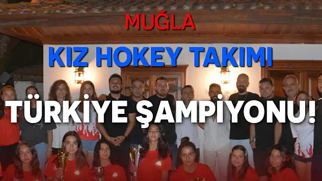 MUĞLA'NIN KIZLARI 'TÜRKİYE ŞAMPİYONU' OLDU