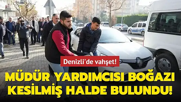 DENİZLİ'DE VAHŞET! MÜDÜR YARDIMCISI BOĞAZI KESİLMİŞ HALDE BULUNDU!