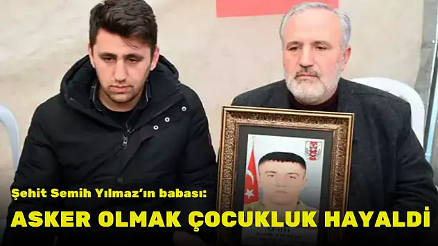 ŞEHİT SEMİH YILMAZ'IN BABASI: ASKER OLMAK ÇOCUKLUK HAYALİYDİ