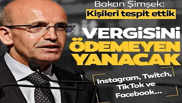 BAKAN ŞİMŞEK: KİŞİLERİ TESPİT ETTİK VERGİSİNİ ÖDEMEYEN YANACAK!