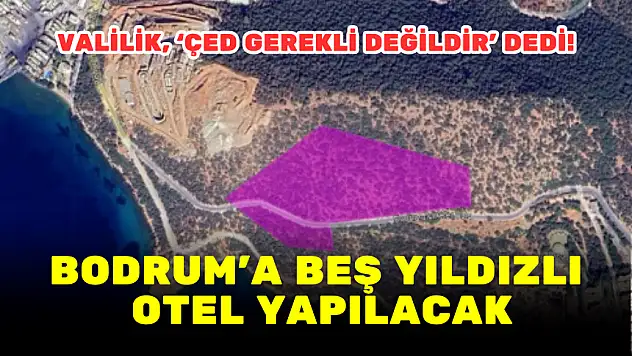 VALİLİK, 'ÇED GEREKLİ DEĞİLDİR' DEDİ! BODRUM'A BEŞ YILDIZLI OTEL YAPILACAK