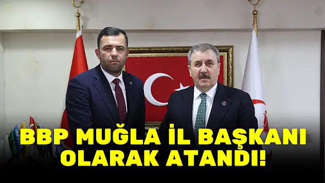 BBP MUĞLA İL BAŞKANI OLARAK ATANDI!