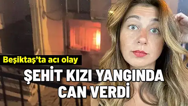 BEŞİKTAŞ'TAKİ YANGINDA ŞEHİT KIZI CAN VERDİ