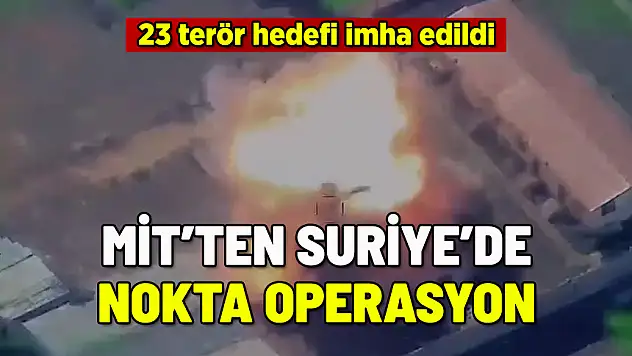 MİT'TEN SURİYE'DE NOKTA OPERASYON: 23 TERÖR HEDEFİ İMHA EDİLDİ