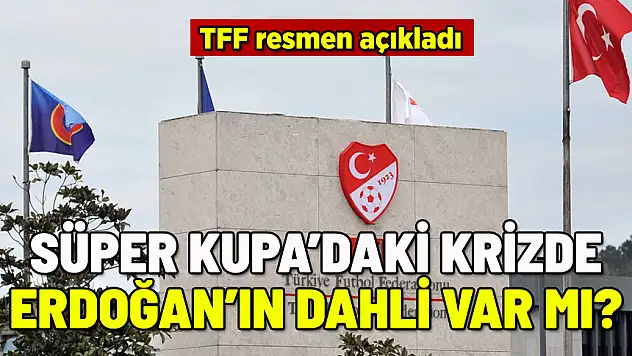 TFF'DEN SÜPER KUPA AÇIKLAMASI: ERDOĞAN SÜRECE DAHİL OLDU MU?
