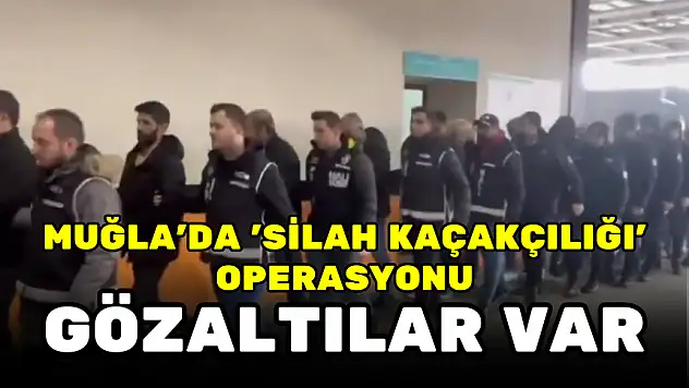 MUĞLA'DA 'SİLAH KAÇAKÇILIĞI' OPERASYONU: GÖZALTILAR VAR