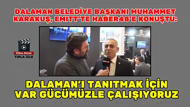 BAŞKAN KARAKUŞ, EMITT'TE HABER48'E KONUŞTU: DALAMAN'I TANITMAK İÇİN VAR GÜCÜMÜZLE ÇALIŞIYORUZ