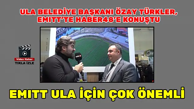 ULA BELEDİYE BAŞKANI ÖZAY TÜRKLER, EMITT'TE HABER48'E KONUŞTU: EMITT ULA İÇİN ÇOK ÖNEMLİ