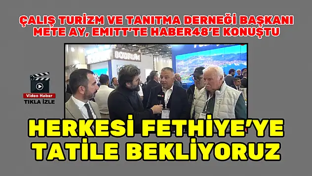 ÇALIŞ TURİZM VE TANITMA DERNEĞİ BAŞKANI METE AY, EMITT'TE HABER48'E KONUŞTU: HERKESİ FETHİYE'YE BEKLİYORUZ