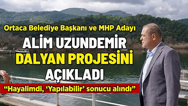 ORTACA BELEDİYE BAŞKANI ALİM UZUNDEMİR DALYAN PROJESİNİ AÇIKLADI