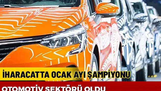 OCAK AYINDA İHRACAT ŞAMPİYONU OTOMOTİV SEKTÖRÜ