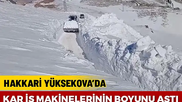 HAKKARİ'DE KAR BOYU 5 METRE'YE ULAŞTI İŞ MAKİNELERİ KAYBOLDU