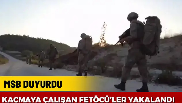 MSB DUYURDU: YUNANİSTANA KAÇMAYA ÇALIŞAN FETÖ'CÜLER YAKALANDI