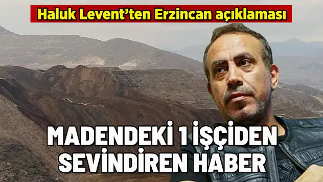 HALUK LEVENT: ERZİNCAN'DA 1 İŞÇİ GÖÇÜKTEN KENDİ ÇIKTI