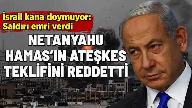 İSRAİL KANA DOYMUYOR: NETANYAHU ATEŞKESİ REDDETTİ