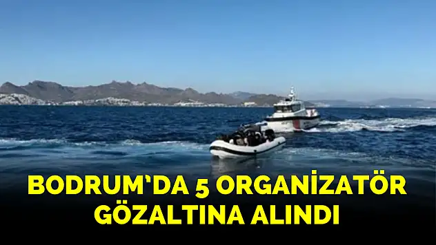 BODRUM'DA 5 ORGANİZATÖR GÖZALTINA ALINDI