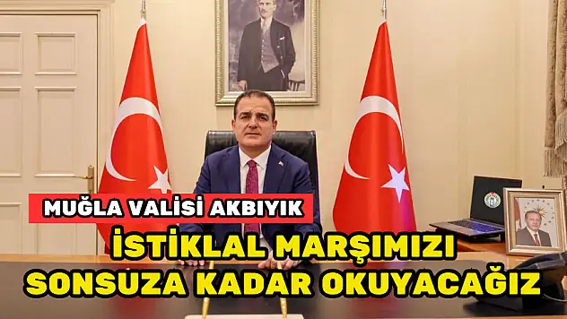 MUĞLA VALİSİ AKBIYIK: İSTİKLAL MARŞIMIZI SONSUZA KADAR OKUYACAĞIZ