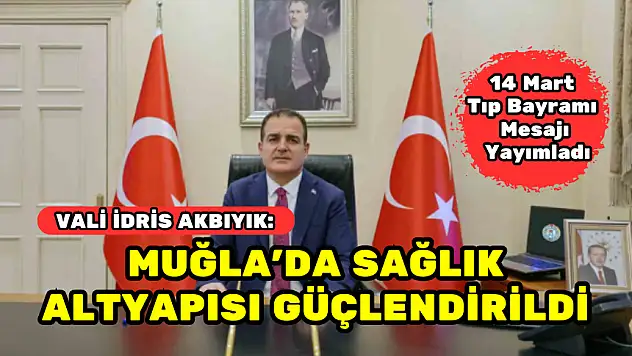 VALİ İDRİS AKBIYIK: MUĞLA'DA SAĞLIK ALTYAPISI GÜÇLENDİRİLDİ