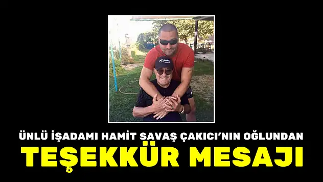 HAYATINI KAYBEDEN ÜNLÜ İŞADAMI HAMİT SAVAŞ ÇAKICI'NIN OĞLUNDAN TEŞEKKÜR MESAJI
