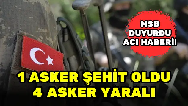 MSB DUYURDU ACI HABERİ! 1 ASKER ŞEHİT OLDU, 4 ASKER YARALI