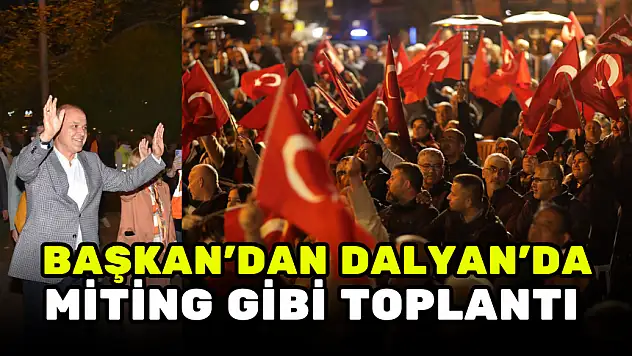 BAŞKAN UZUNDEMİR'DEN, DALYAN'DA MİTİNG GİBİ TOPLANTI