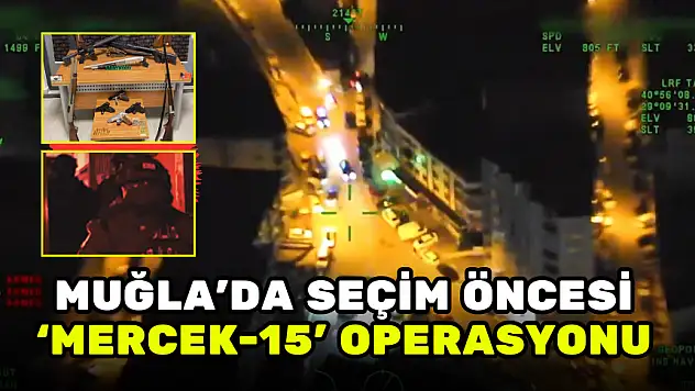 MUĞLA'DA SEÇİM ÖNCESİ 'MERCEK-15' OPERASYONU