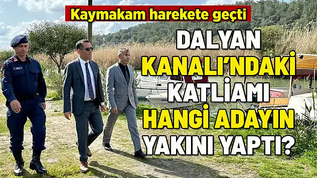 DALYAN KANALI'NDA ÇEVRE KATLİAMINI HANGİ BAŞKAN ADAYININ YAKINI YAPTI?