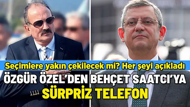 ÖZGÜR ÖZEL'DEN BEHÇET SAATCI'YA SÜRPRİZ TELEFON