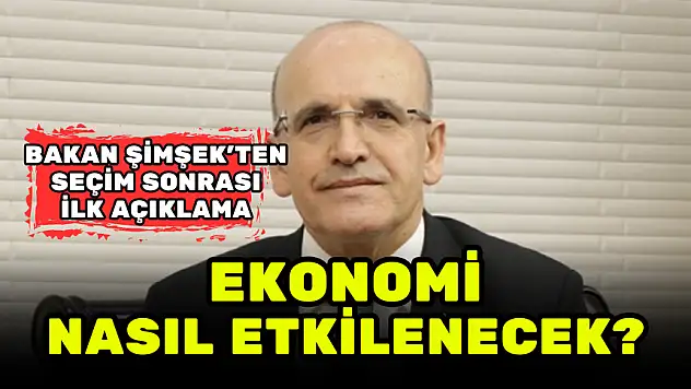 BAKAN ŞİMŞEK'TEN SEÇİM SONRASI İLK AÇIKLAMA