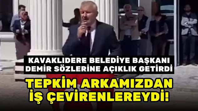 KAVAKLIDERE BELEDİYE BAŞKANI SÖZLERİNE AÇIKLIK GETİRDİ