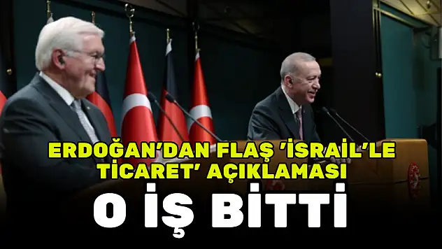 ERDOĞAN'DAN 'İSRAİL'LE TİCARET' SORUSUNA FLAŞ CEVAP