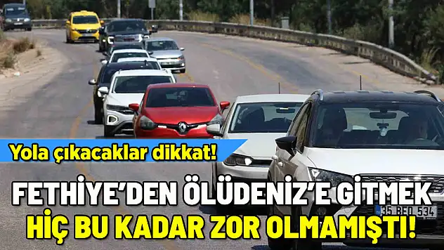 FETHİYE'DEN ÖLÜDENİZ'E ULAŞMAK HİÇ BU KADAR ZOR OLMAMIŞTI!