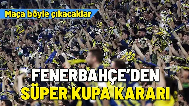 FENERBAHÇE'DEN SÜPER KUPA KARARI! MAÇA BÖYLE ÇIKACAKLAR