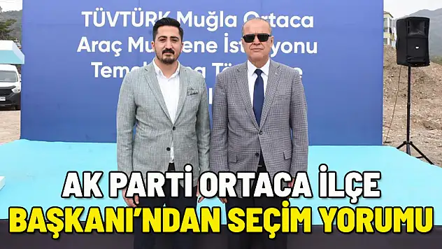 AK PARTİ ORTACA İLÇE BAŞKANI'NDAN SEÇİM SONUCU YORUMU