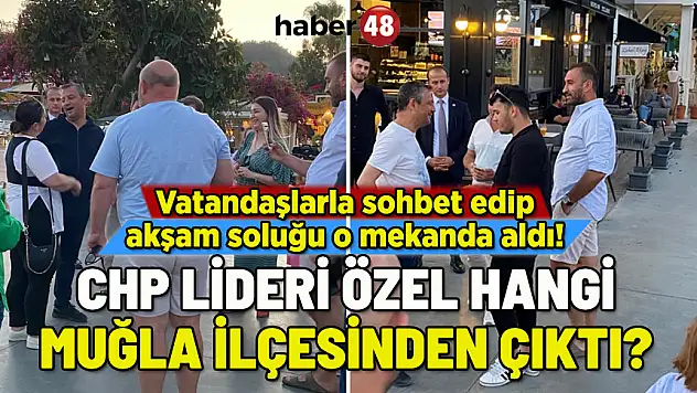 CHP LİDERİ ÖZGÜR ÖZEL MUĞLA'NIN ÜNLÜ TATİL BELDESİNDE