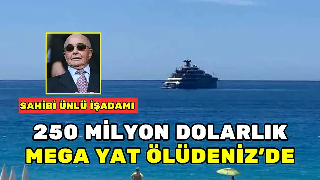 MEGA YAT ÖLÜDENİZ'E DEMİRLEDİ, SAHİBİ İSE O ÜNLÜ İŞADAMI…