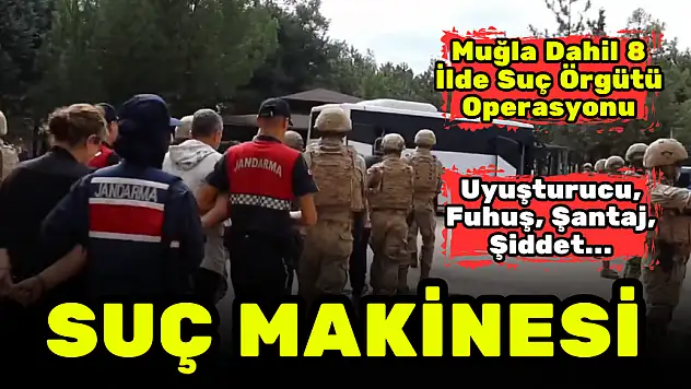 MUĞLA DAHİL 8 İLDE OPERASYON! SUÇ MAKİNESİ GİBİ…