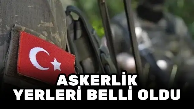 BAKANLIK AÇIKLADI! ASKERLİK YERLERİ BELLİ OLDU